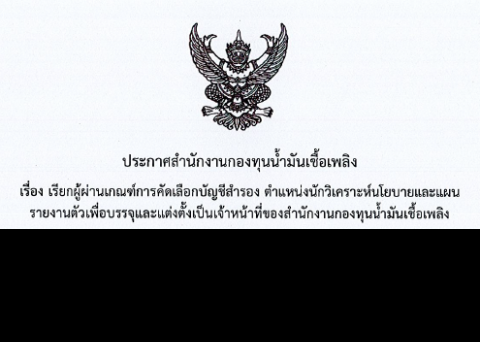 ประกาศสำนักงานกองทุนน้ำมันเชื้อเพลิง เรื่อง เรียกผู้ผ่านเกณฑ์การคัดเลือกบัญชีสำรอง ตำแหน่งนักวิเคราะห์นโยบายและแผน รายงานตัว