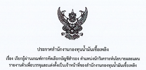 ประกาศสำนักงานกองทุนน้ำมันเชื้อเพลิง เรื่อง เรียกผู้ผ่านเกณฑ์การคัดเลือกบัญชีสำรอง ตำแหน่งนักวิเคราะห์นโยบายและแผน รายงานตัว