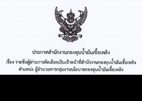 รายชื่อผู้ผ่านการคัดเลือก ตำแหน่ง ผู้อำนวยการกลุ่มงานนโยบายกองทุนน้ำมันเชื้อเพลิง